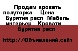 Продам кровать полуторка  › Цена ­ 2 000 - Бурятия респ. Мебель, интерьер » Кровати   . Бурятия респ.